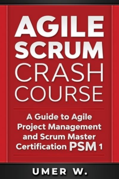 Cover for Umer W · Agile Scrum Crash Course: A Guide To Agile Project Management and Scrum Master Certification PSM 1 (Paperback Book) (2020)