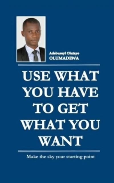 Cover for Adebusuyi Olutayo Olumadewa · Use What You Have to Get What You Want (Paperback Book) (2021)