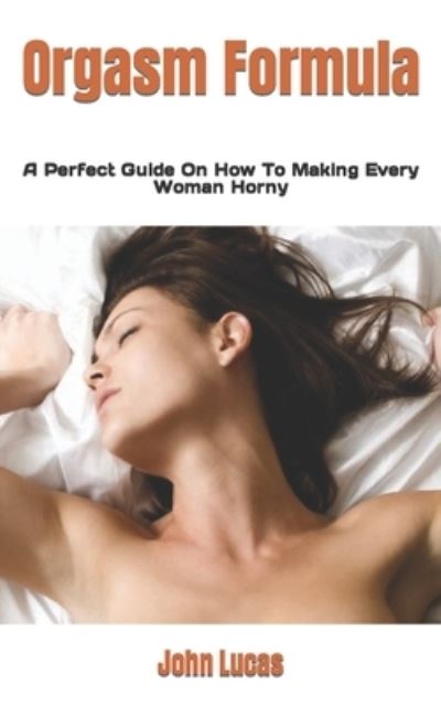 Cover for John Lucas · Orgasm Formula: A Perfect Guide On How To Making Every Woman Horny (Paperback Book) (2022)