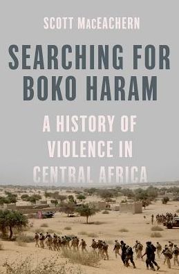 Cover for MacEachern, Scott (Professor of Anthropology, Professor of Anthropology, Bowdoin College, Brunswick, Maine) · Searching for Boko Haram: A History of Violence in Central Africa (Hardcover Book) (2018)