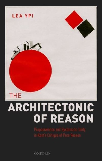 Cover for Ypi, Lea (Professor of Political Theory, Professor of Political Theory, Government Department, London School of Economics and Political Science) · The Architectonic of Reason: Purposiveness and Systematic Unity in Kant's Critique of Pure Reason (Hardcover bog) (2021)