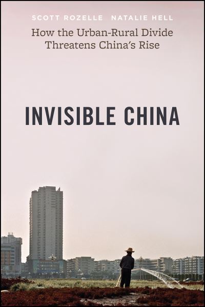 Cover for Scott Rozelle · The Invisible China: How the Urban-Rural Divide Threatens China's Rise (Hardcover Book) (2020)