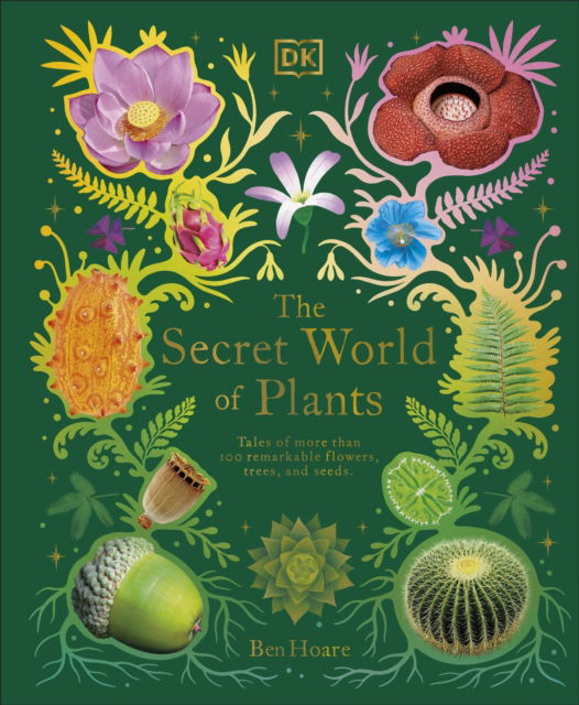 The Secret World of Plants: Tales of More Than 100 Remarkable Flowers, Trees, and Seeds - DK Treasures - Ben Hoare - Books - Dorling Kindersley Ltd - 9780241563526 - October 6, 2022