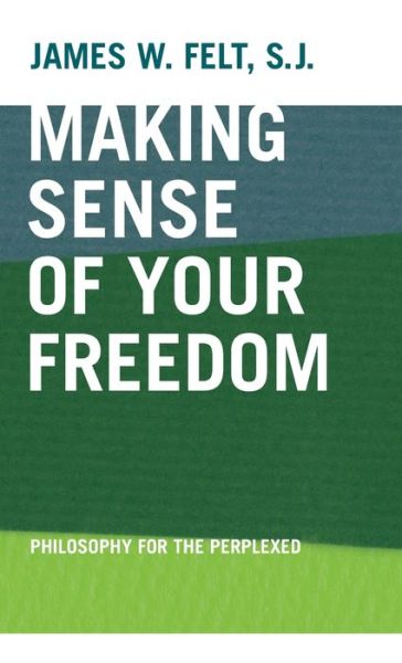 Cover for James W. Felt · Making Sense of Your Freedom: Philosophy for the Perplexed (Hardcover Book) (2005)