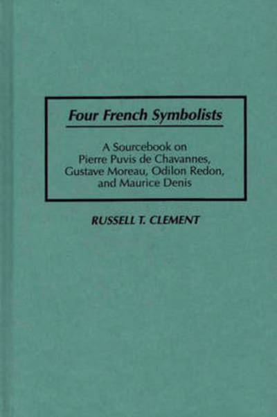 Cover for Russell T. Clement · Four French Symbolists: A Sourcebook on Pierre Puvis de Chavannes, Gustave Moreau, Odilon Redon, and Maurice Denis - Art Reference Collection (Hardcover Book) [Annotated edition] (1996)