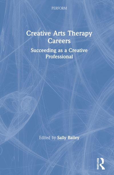 Cover for Sally Bailey · Creative Arts Therapy Careers: Succeeding as a Creative Professional - PERFORM (Hardcover Book) (2021)