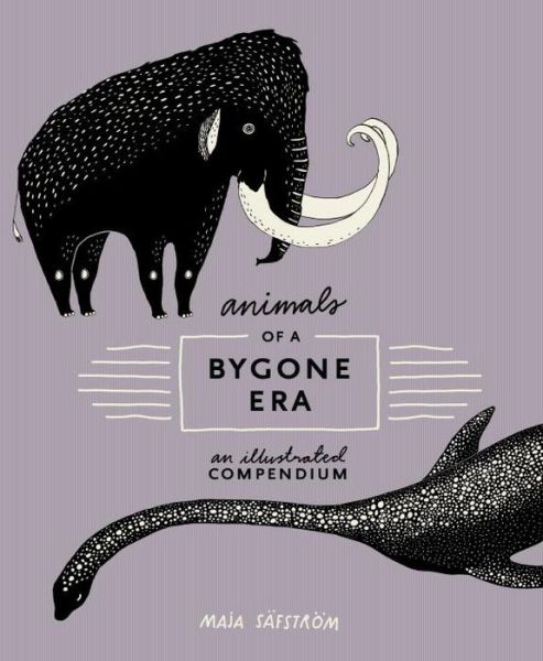 Cover for Maja Safstrom · Animals of a Bygone Era: An Illustrated Compendium (Inbunden Bok) (2017)