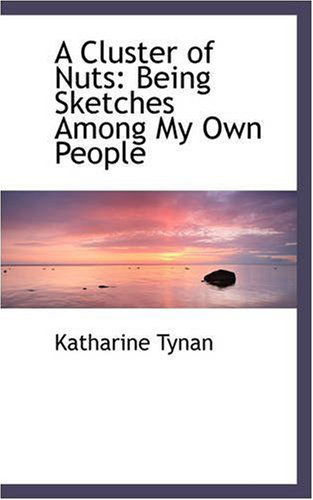 A Cluster of Nuts: Being Sketches Among My Own People - Katharine Tynan - Books - BiblioLife - 9780559482526 - November 1, 2008