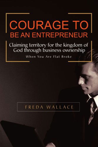 Cover for Freda Wallace · Courage to Be an Entrepreneur: when You Are Flat Broke (Taschenbuch) (2007)