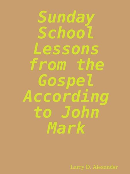 Cover for Larry D. Alexander · Sunday School Lessons from the Gospel According to John Mark (Paperback Book) (2006)