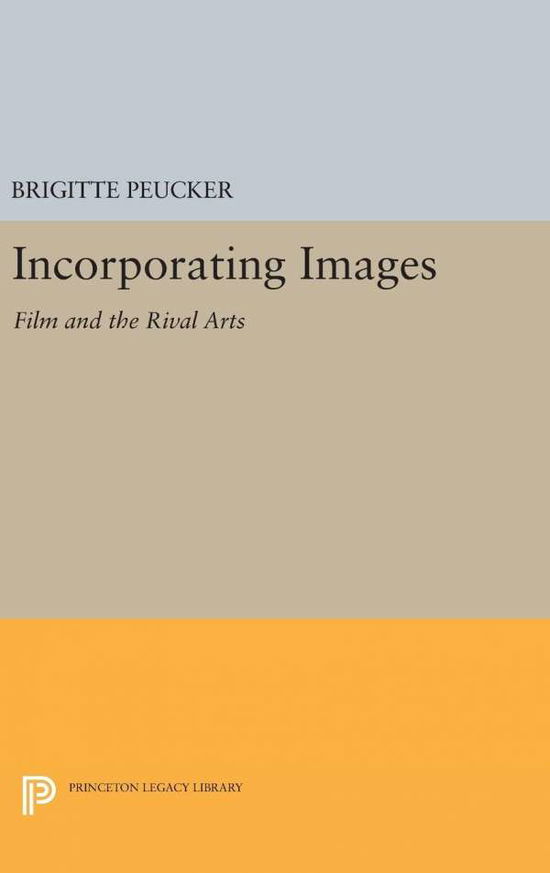 Cover for Brigitte Peucker · Incorporating Images: Film and the Rival Arts - Princeton Legacy Library (Hardcover Book) (2016)