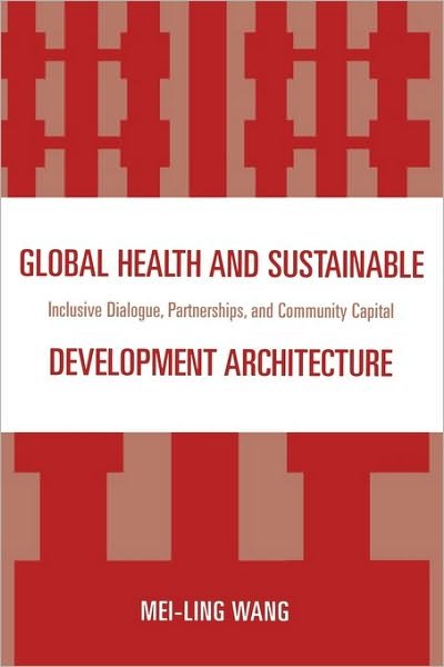 Cover for Mei-Ling Wang · Global Health and Sustainable Development Architecture: Inclusive Dialogue, Partnerships, and Community Capital (Innbunden bok) (2009)