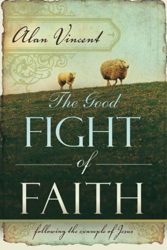 Cover for Alan Vincent · The Good Fight of Faith: Following the Example of Jesus (Paperback Book) (2008)