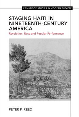 Cover for Reed, Peter (University of Mississippi) · Staging Haiti in Nineteenth-Century America: Revolution, Race and Popular Performance - Cambridge Studies in Modern Theatre (Inbunden Bok) (2022)