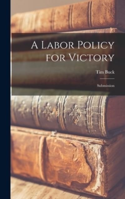 A Labor Policy for Victory - Tim 1891-1973 Buck - Bøger - Hassell Street Press - 9781014188526 - 9. september 2021