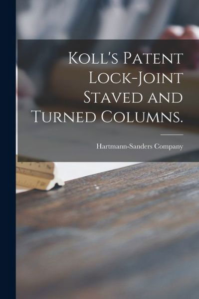 Cover for Il Hartmann-Sanders Company (Chicago · Koll's Patent Lock-joint Staved and Turned Columns. (Pocketbok) (2021)