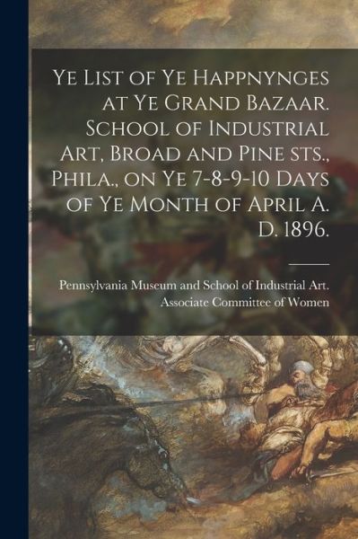 Ye List of Ye Happnynges at Ye Grand Bazaar. School of Industrial Art, Broad and Pine Sts., Phila., on Ye 7-8-9-10 Days of Ye Month of April A. D. 1896. - Pennsylvania Museum and School of Ind - Książki - Legare Street Press - 9781014526526 - 9 września 2021