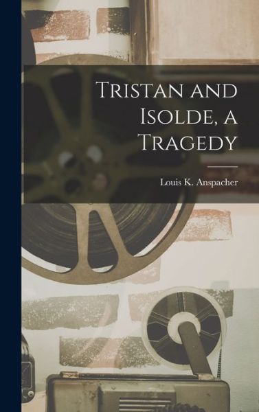 Cover for Louis Kaufman Anspacher · Tristan and Isolde, a Tragedy (Book) (2022)