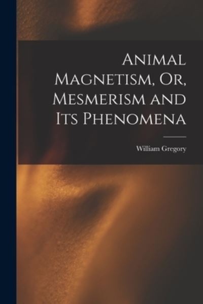 Cover for William Gregory · Animal Magnetism, or, Mesmerism and Its Phenomena (Book) (2022)