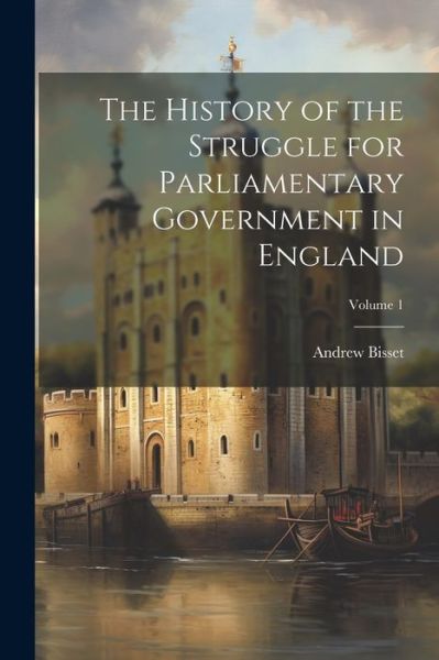 Cover for Andrew Bisset · History of the Struggle for Parliamentary Government in England; Volume 1 (Book) (2023)