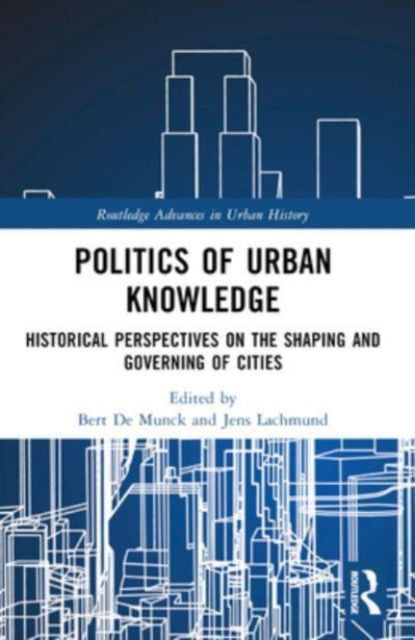 Politics of Urban Knowledge: Historical Perspectives on the Shaping and Governing of Cities - Routledge Advances in Urban History -  - Books - Taylor & Francis Ltd - 9781032320526 - October 8, 2024