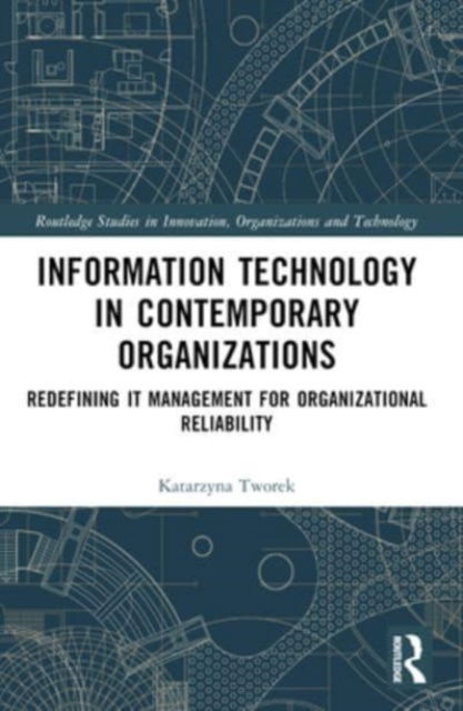 Cover for Katarzyna Tworek · Information Technology in Contemporary Organizations: Redefining IT Management for Organizational Reliability - Routledge Studies in Innovation, Organizations and Technology (Paperback Book) (2024)