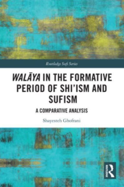 Cover for Shayesteh Ghofrani · Walaya in the Formative Period of Shi'ism and Sufism: A Comparative Analysis - Routledge Sufi Series (Paperback Book) (2024)