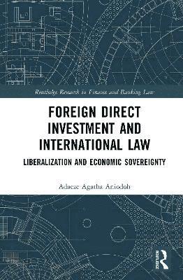 Cover for Adaeze Agatha Aniodoh · Foreign Direct Investment and International Law: Liberalization and Economic Sovereignty - Routledge Research in Finance and Banking Law (Hardcover Book) (2025)