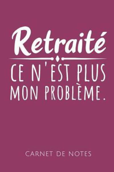 Cover for Cahiers de Les Retraites · Retraite Ce n'Est Plus Mon Probleme Carnet de Notes (Paperback Bog) (2019)