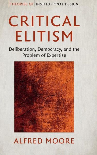 Cover for Moore, Alfred (University of Cambridge) · Critical Elitism: Deliberation, Democracy, and the Problem of Expertise - Theories of Institutional Design (Hardcover Book) (2017)