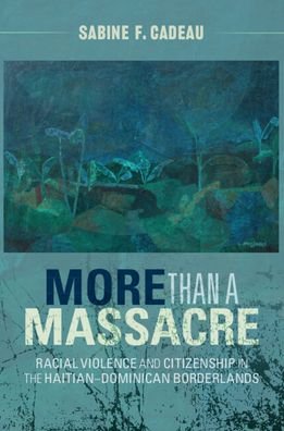 Cover for Cadeau, Sabine F. (University of Cambridge) · More than a Massacre: Racial Violence and Citizenship in the Haitian–Dominican Borderlands - Afro-Latin America (Pocketbok) (2024)