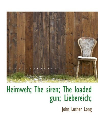 Heimweh; The Siren; The Loaded Gun; Liebereich; - John Luther Long - Kirjat - BiblioLife - 9781115791526 - tiistai 27. lokakuuta 2009