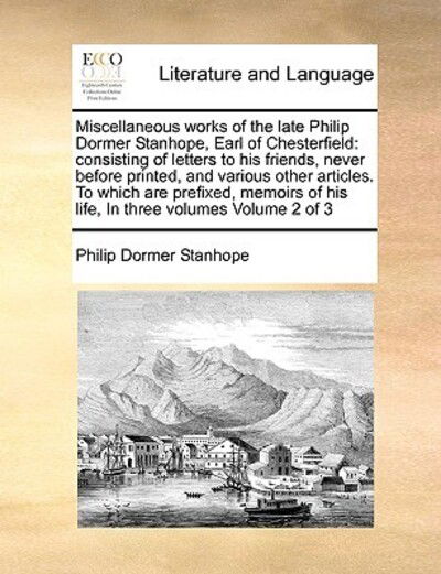 Cover for Philip Dormer Stanhope · Miscellaneous Works of the Late Philip Dormer Stanhope, Earl of Chesterfield: Consisting of Letters to His Friends, Never Before Printed, and Various (Paperback Book) (2010)