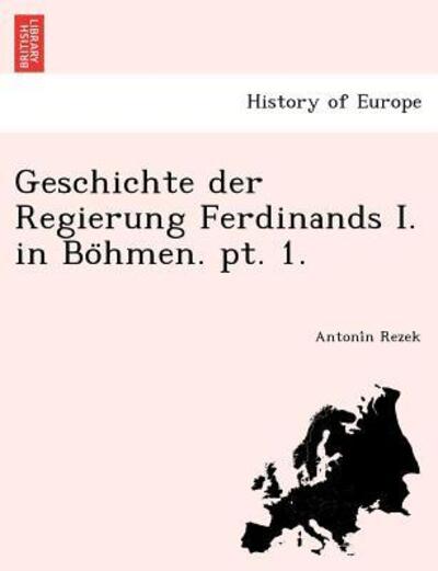 Cover for Antoni N Rezek · Geschichte Der Regierung Ferdinands I. in Bo Hmen. Pt. 1. (Paperback Book) (2012)