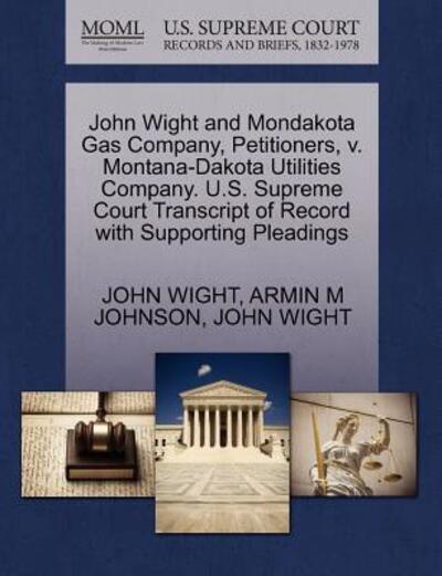 Cover for John Wight · John Wight and Mondakota Gas Company, Petitioners, V. Montana-dakota Utilities Company. U.s. Supreme Court Transcript of Record with Supporting Pleadi (Paperback Book) (2011)