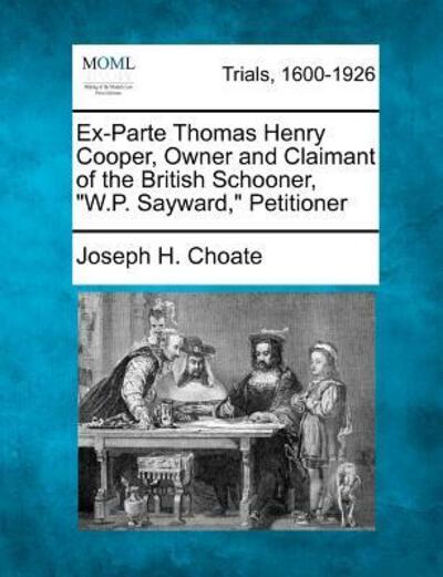 Cover for Joseph H Choate · Ex-parte Thomas Henry Cooper, Owner and Claimant of the British Schooner, (Paperback Book) (2012)