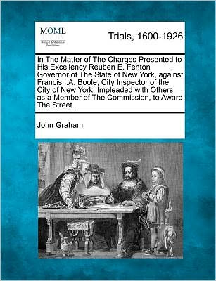 Cover for John Graham · In the Matter of the Charges Presented to His Excellency Reuben E. Fenton Governor of the State of New York, Against Francis I.a. Boole, City Inspecto (Pocketbok) (2012)