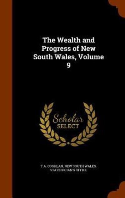 Cover for T A Coghlan · The Wealth and Progress of New South Wales, Volume 9 (Gebundenes Buch) (2015)