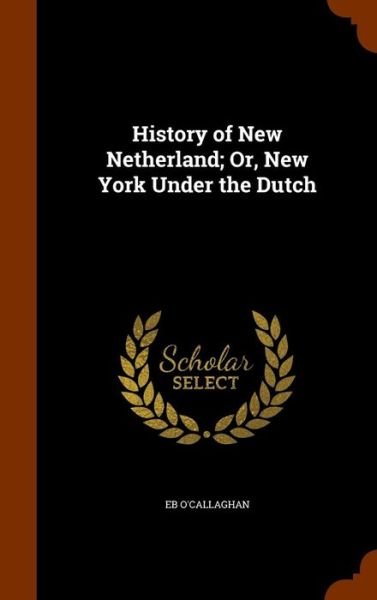 Cover for Edmund Bailey O'Callaghan · History of New Netherland; Or, New York Under the Dutch (Inbunden Bok) (2015)