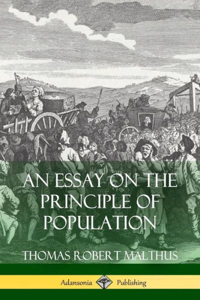 An Essay on the Principle of Population - Thomas Robert Malthus - Books - Lulu.com - 9781387767526 - April 24, 2018