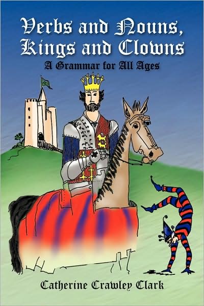 Cover for Catherine Crawley Clark · Verbs and Nouns, Kings and Clowns: Grammar for All Ages (Paperback Book) (2009)