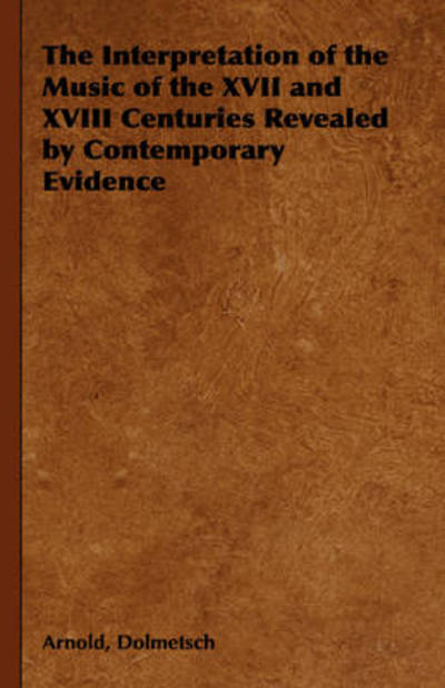 Cover for Arnold Dolmetsch · The Interpretation of the Music of the XVII and XVIII Centuries Revealed by Contemporary Evidence (Hardcover Book) (2008)