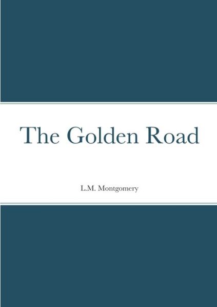 Golden Road - L. M. Montgomery - Bøker - Lulu Press, Inc. - 9781458331526 - 3. april 2022