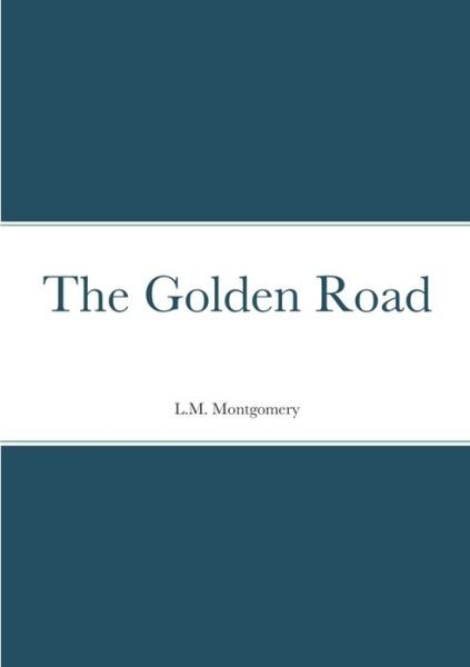 Golden Road - L. M. Montgomery - Boeken - Lulu Press, Inc. - 9781458331526 - 3 april 2022