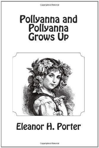 Pollyanna and Pollyanna Grows Up - Eleanor H. Porter - Books - CreateSpace Independent Publishing Platf - 9781463702526 - July 8, 2011
