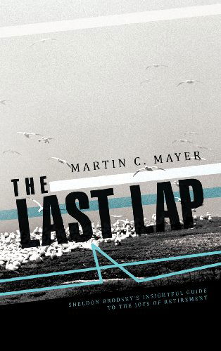 Cover for Martin C. Mayer · The Last Lap: Sheldon Brodsky's Insightful Guide to the Joys of Retirement (Hardcover Book) (2011)