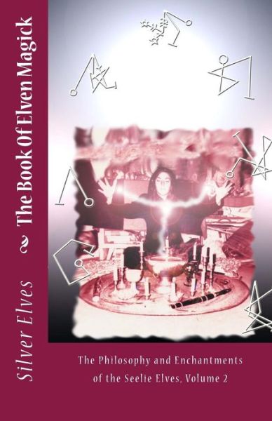 The Book of Elven Magick: the Philosophy and Enchantments of the Seelie Elves, Volume 2 - The Silver Elves - Książki - Createspace - 9781478157526 - 30 czerwca 2012