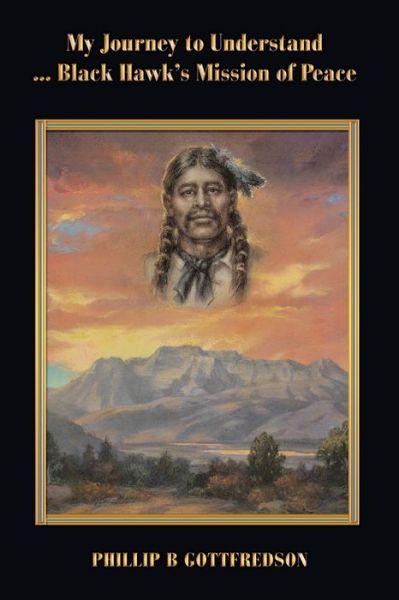 Cover for Phillip B. Gottfredson · My Journey to Understand ... Black Hawk's Mission of Peace (Book) (2020)