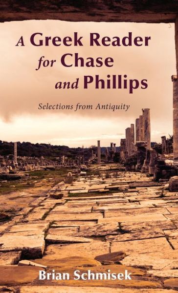 A Greek Reader for Chase and Phillips: Selections from Antiquity - Brian Schmisek - Books - Wipf & Stock Publishers - 9781498238526 - March 18, 2016