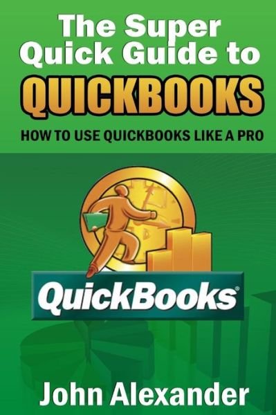 Cover for John Alexander · The Super Quick Guide to Quickbooks: How to Use Quickbooks Like a Pro (Taschenbuch) (2014)